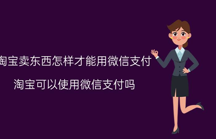 淘宝卖东西怎样才能用微信支付 淘宝可以使用微信支付吗？